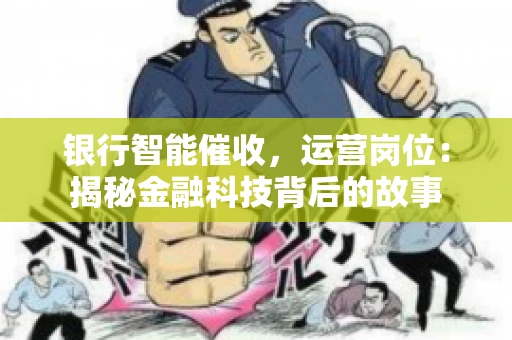 银行智能催收，运营岗位：揭秘金融科技背后的故事