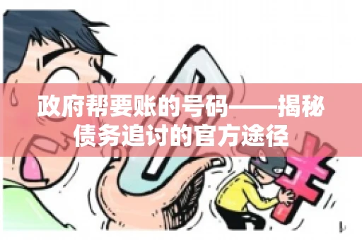 政府帮要账的号码——揭秘债务追讨的官方途径