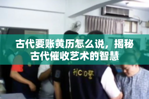 古代要账黄历怎么说，揭秘古代催收艺术的智慧