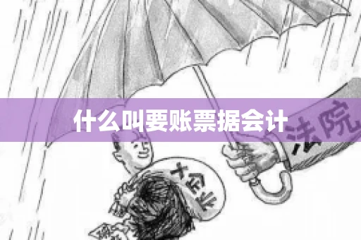 什么叫要账票据会计