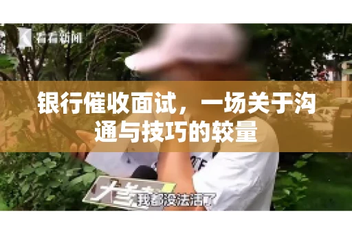 银行催收面试，一场关于沟通与技巧的较量