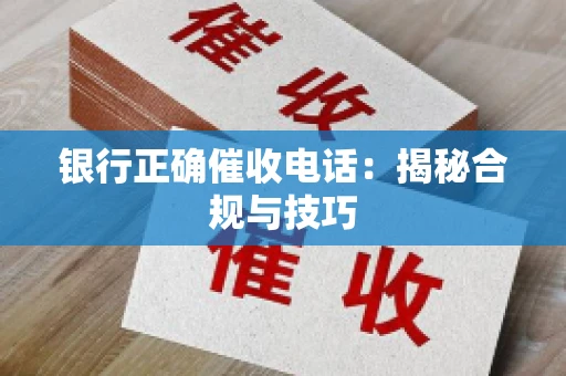 银行正确催收电话：揭秘合规与技巧
