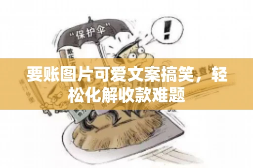 要账图片可爱文案搞笑，轻松化解收款难题