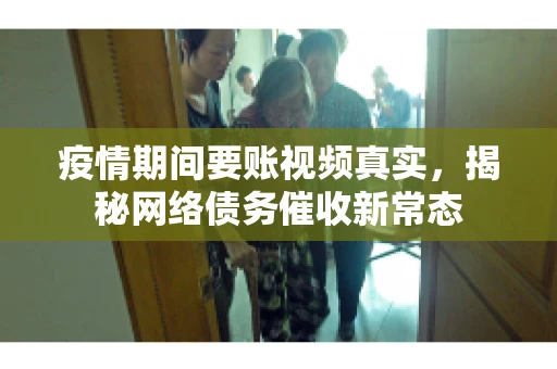 疫情期间要账视频真实，揭秘网络债务催收新常态