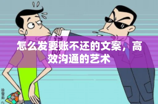 怎么发要账不还的文案，高效沟通的艺术