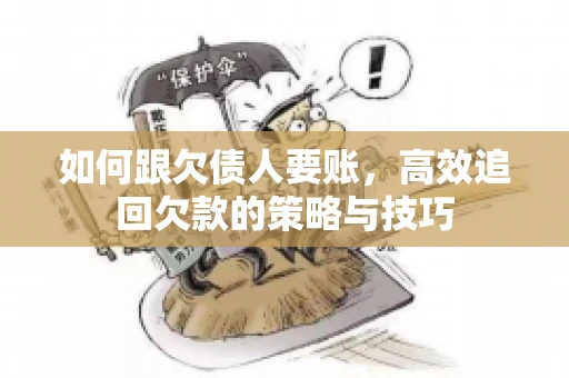 如何跟欠债人要账，高效追回欠款的策略与技巧