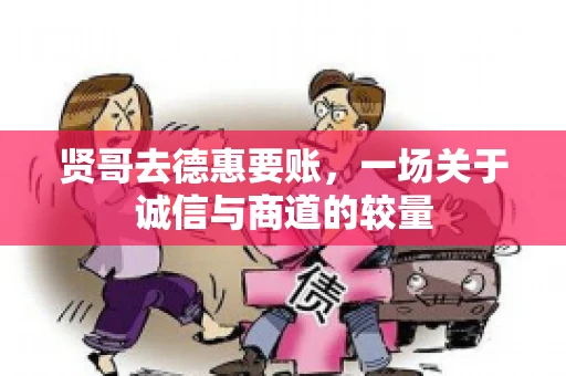 贤哥去德惠要账，一场关于诚信与商道的较量