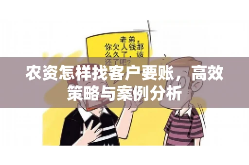 农资怎样找客户要账，高效策略与案例分析
