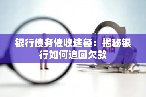 银行债务催收途径：揭秘银行如何追回欠款