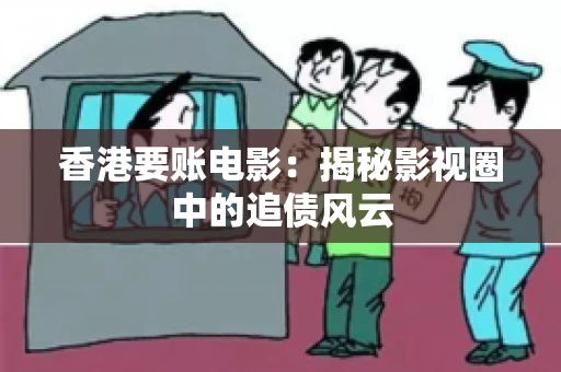 香港要账电影：揭秘影视圈中的追债风云