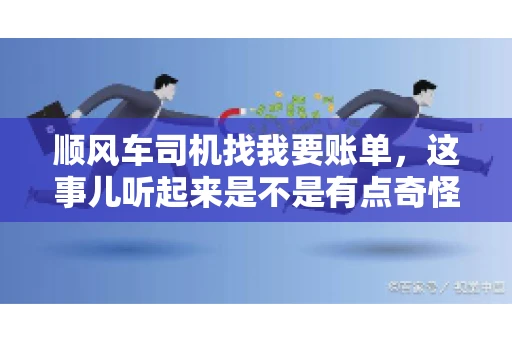 顺风车司机找我要账单，这事儿听起来是不是有点奇怪？但现实生活中，这样的案例还真不少。今天，我就来和大家聊聊这个话题，看看顺风车司机找乘客要账单的背后，究竟隐藏着什么。