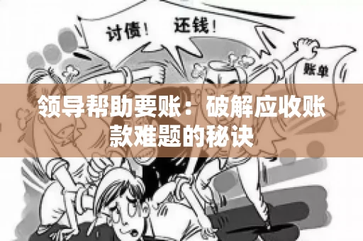 领导帮助要账：破解应收账款难题的秘诀