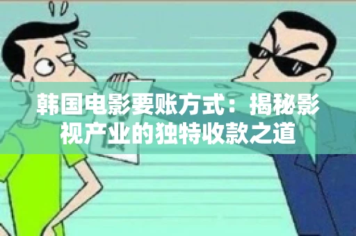 韩国电影要账方式：揭秘影视产业的独特收款之道
