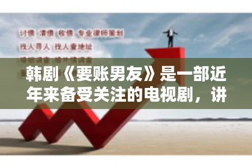 韩剧《要账男友》是一部近年来备受关注的电视剧，讲述了女主角在经历了一系列曲折的故事后，与男主角之间发生的浪漫爱情故事。这部剧不仅剧情引人入胜，还引发了许多观众对于“要账男友”这一角色的讨论。今天，我们就来聊聊这个话题。