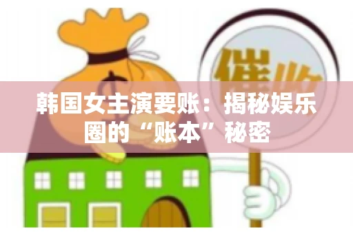 韩国女主演要账：揭秘娱乐圈的“账本”秘密