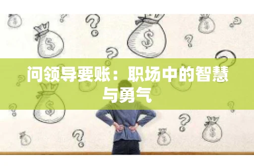 问领导要账：职场中的智慧与勇气
