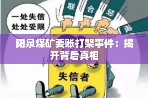 阳泉煤矿要账打架事件：揭开背后真相