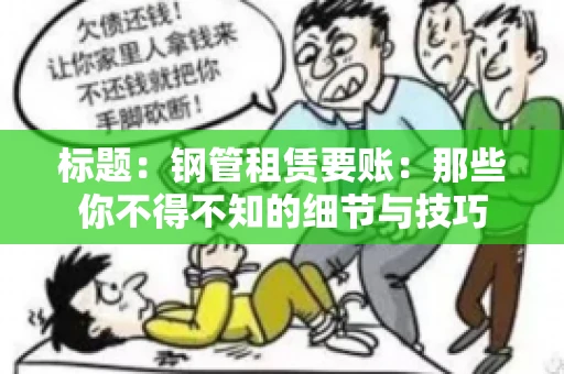 标题：钢管租赁要账：那些你不得不知的细节与技巧