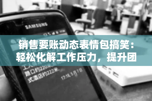 销售要账动态表情包搞笑：轻松化解工作压力，提升团队凝聚力
