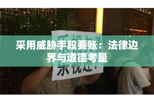 采用威胁手段要账：法律边界与道德考量