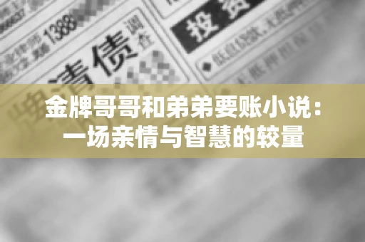 金牌哥哥和弟弟要账小说：一场亲情与智慧的较量