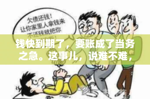 钱快到期了，要账成了当务之急。这事儿，说难不难，说简单也不简单。今天咱们就来聊聊，钱快到期了，怎么才能顺利要回账。