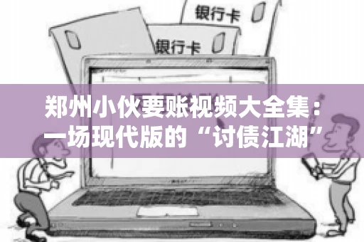 郑州小伙要账视频大全集：一场现代版的“讨债江湖”