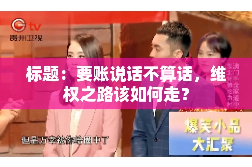 标题：要账说话不算话，维权之路该如何走？