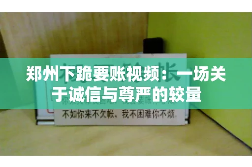 郑州下跪要账视频：一场关于诚信与尊严的较量