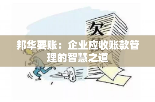 邦华要账：企业应收账款管理的智慧之道