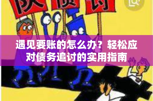 遇见要账的怎么办？轻松应对债务追讨的实用指南