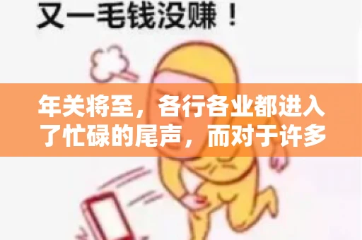 年关将至，各行各业都进入了忙碌的尾声，而对于许多企业来说，这时候也是催收账款的旺季。今天，我就来和大家聊聊“年关将至要账攻略”，希望能给大家带来一些实用的建议。