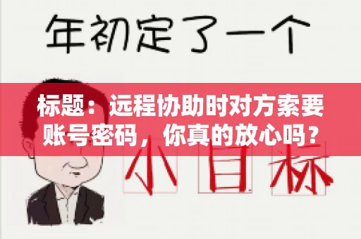 标题：远程协助时对方索要账号密码，你真的放心吗？
