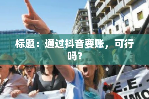 标题：通过抖音要账，可行吗？