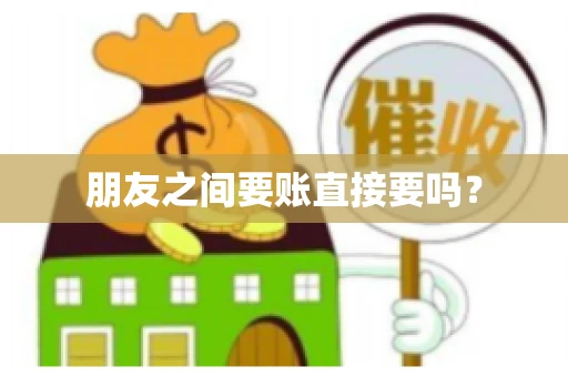 朋友之间要账直接要吗？