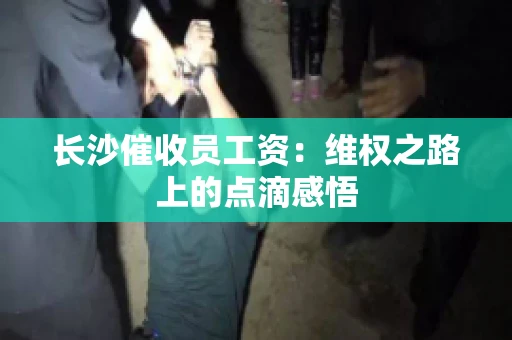 长沙催收员工资：维权之路上的点滴感悟