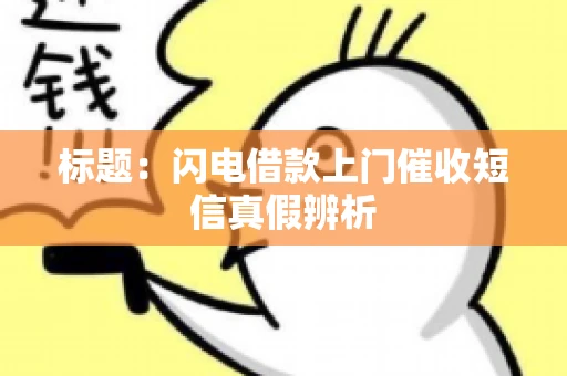 标题：闪电借款上门催收短信真假辨析