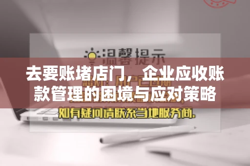 去要账堵店门，企业应收账款管理的困境与应对策略